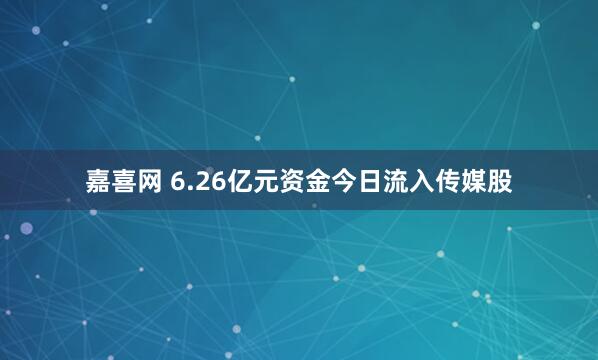 嘉喜网 6.26亿元资金今日流入传媒股