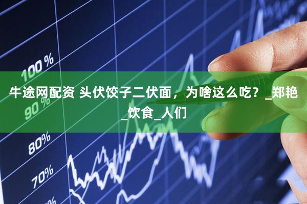 牛途网配资 头伏饺子二伏面，为啥这么吃？_郑艳_饮食_人们