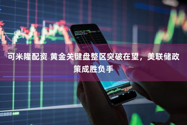 可米隆配资 黄金关键盘整区突破在望，美联储政策成胜负手