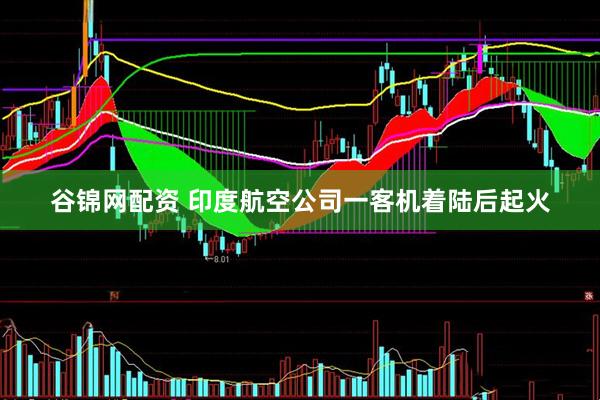 谷锦网配资 印度航空公司一客机着陆后起火