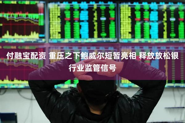 付融宝配资 重压之下鲍威尔短暂亮相 释放放松银行业监管信号
