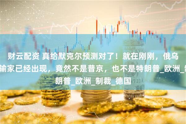 财云配资 真给默克尔预测对了！就在刚刚，俄乌冲突最大输家已经出现，竟然不是普京，也不是特朗普_欧洲_制裁_德国