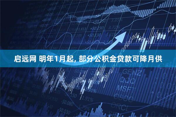 启远网 明年1月起, 部分公积金贷款可降月供